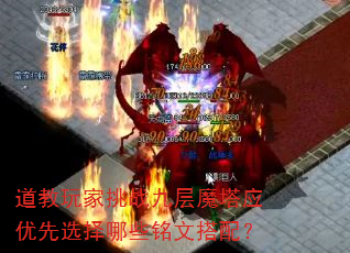 道教玩家挑战九层魔塔应优先选择哪些铭文搭配? 道教玩家挑战九层魔塔应优先选择哪些铭文搭配?