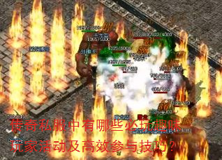 传奇私服中有哪些必玩趣味玩家活动及高效参与技巧? 传奇私服中有哪些必玩趣味玩家活动及高效参与技巧?