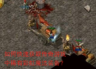 如何快速获取传奇游戏中稀有彩虹魔法装备? 如何快速获取传奇游戏中稀有彩虹魔法装备?