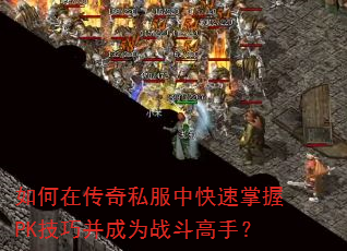 如何在传奇私服中快速掌握PK技巧并成为战斗高手? 如何在传奇私服中快速掌握PK技巧并成为战斗高手?