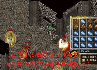 1.80联手传奇玩家在PK实战练习中必须注意哪些关键技巧? 1.80联手传奇玩家在PK实战练习中必须注意哪些关键技巧?