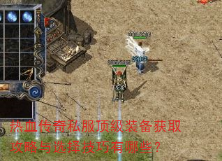 热血传奇私服顶级装备获取攻略与选择技巧有哪些? 热血传奇私服顶级装备获取攻略与选择技巧有哪些?