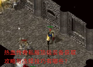 热血传奇私服顶级装备获取攻略与选择技巧有哪些? 热血传奇私服顶级装备获取攻略与选择技巧有哪些?