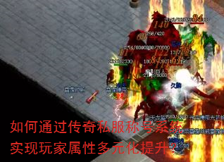 如何通过传奇私服称号系统实现玩家属性多元化提升? 如何通过传奇私服称号系统实现玩家属性多元化提升?