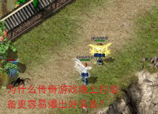 为什么传奇游戏晚上打装备更容易爆出好装备? 为什么传奇游戏晚上打装备更容易爆出好装备?
