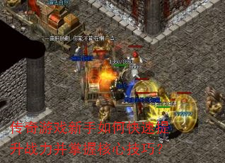 传奇游戏新手如何快速提升战力并掌握核心技巧? 传奇游戏新手如何快速提升战力并掌握核心技巧?
