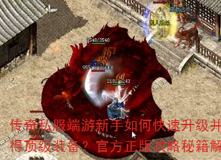 传奇私服端游新手如何快速升级并获得顶级装备?官方正版攻略秘籍解析 传奇私服端游新手如何快速升级并获得顶级装备?官方正版攻略秘籍解析