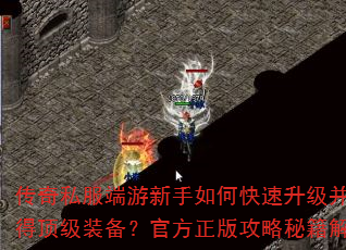 传奇私服端游新手如何快速升级并获得顶级装备?官方正版攻略秘籍解析 传奇私服端游新手如何快速升级并获得顶级装备?官方正版攻略秘籍解析