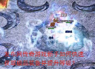 发布网传奇游戏新手如何快速获取极品装备并提升等级? 发布网传奇游戏新手如何快速获取极品装备并提升等级?