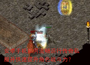 安卓手机如何流畅运行传奇私服并快速提升角色战斗力? 安卓手机如何流畅运行传奇私服并快速提升角色战斗力?