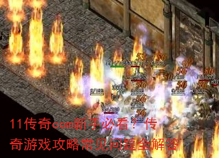 11传奇com新手必看?传奇游戏攻略常见问题全解答 11传奇com新手必看?传奇游戏攻略常见问题全解答