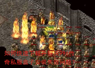 如何快速下载并解决996传奇私服盒子安装失败问题? 如何快速下载并解决996传奇私服盒子安装失败问题?