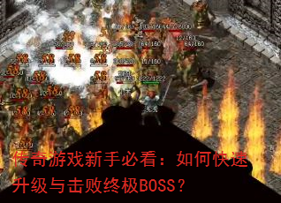 传奇游戏新手必看:如何快速升级与击败终极BOSS? 传奇游戏新手必看:如何快速升级与击败终极BOSS?