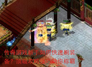 传奇游戏新手如何快速刷装备?顶级攻略技巧助你称霸 传奇游戏新手如何快速刷装备?顶级攻略技巧助你称霸