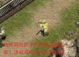 传奇游戏新手如何快速刷装备?顶级攻略技巧助你称霸 传奇游戏新手如何快速刷装备?顶级攻略技巧助你称霸