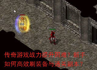 传奇游戏战力提升困难?新手如何高效刷装备与通关副本? 传奇游戏战力提升困难?新手如何高效刷装备与通关副本?