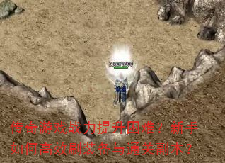 传奇游戏战力提升困难?新手如何高效刷装备与通关副本? 传奇游戏战力提升困难?新手如何高效刷装备与通关副本?