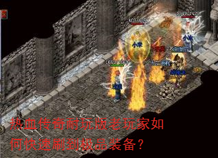 热血传奇耐玩版老玩家如何快速刷到极品装备? 热血传奇耐玩版老玩家如何快速刷到极品装备?