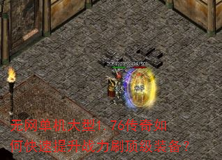 无网单机大型1.76传奇如何快速提升战力刷顶级装备? 无网单机大型1.76传奇如何快速提升战力刷顶级装备?