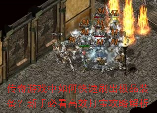 传奇游戏中如何快速刷出极品装备?新手必看高效打宝攻略解析 传奇游戏中如何快速刷出极品装备?新手必看高效打宝攻略解析