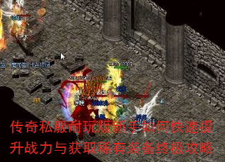 传奇私服耐玩版新手如何快速提升战力与获取稀有装备终极攻略 传奇私服耐玩版新手如何快速提升战力与获取稀有装备终极攻略