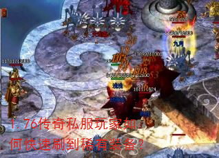 1.76传奇私服玩家如何快速刷到稀有装备? 1.76传奇私服玩家如何快速刷到稀有装备?