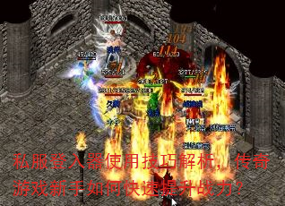 私服登入器使用技巧解析,传奇游戏新手如何快速提升战力? 私服登入器使用技巧解析,传奇游戏新手如何快速提升战力?