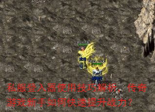 私服登入器使用技巧解析,传奇游戏新手如何快速提升战力? 私服登入器使用技巧解析,传奇游戏新手如何快速提升战力?