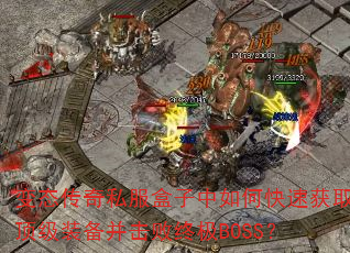 变态传奇私服盒子中如何快速获取顶级装备并击败终极BOSS? 变态传奇私服盒子中如何快速获取顶级装备并击败终极BOSS?