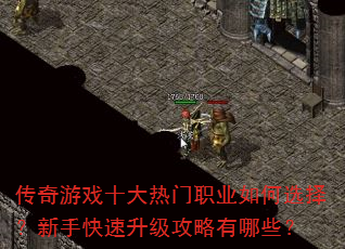 传奇游戏十大热门职业如何选择?新手快速升级攻略有哪些? 传奇游戏十大热门职业如何选择?新手快速升级攻略有哪些?
