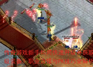 传奇游戏新手如何快速升级并获取顶级装备?职业选择与PK技巧全解析 传奇游戏新手如何快速升级并获取顶级装备?职业选择与PK技巧全解析
