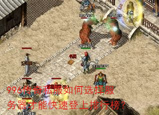 996传奇私服如何选择服务器才能快速登上排行榜? 996传奇私服如何选择服务器才能快速登上排行榜?