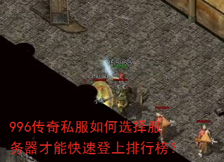 996传奇私服如何选择服务器才能快速登上排行榜? 996传奇私服如何选择服务器才能快速登上排行榜?