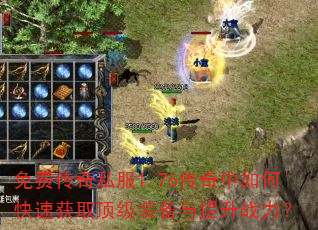 免费传奇私服1.76传奇中如何快速获取顶级装备与提升战力? 免费传奇私服1.76传奇中如何快速获取顶级装备与提升战力?