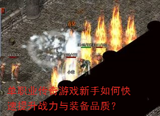 单职业传奇游戏新手如何快速提升战力与装备品质? 单职业传奇游戏新手如何快速提升战力与装备品质?