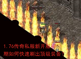 1.76传奇私服新开服初期如何快速刷出顶级装备? 1.76传奇私服新开服初期如何快速刷出顶级装备?