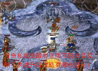 传奇私服觉醒耐玩版下载安装及新手快速升级攻略有哪些疑问? 传奇私服觉醒耐玩版下载安装及新手快速升级攻略有哪些疑问?