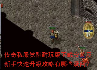传奇私服觉醒耐玩版下载安装及新手快速升级攻略有哪些疑问? 传奇私服觉醒耐玩版下载安装及新手快速升级攻略有哪些疑问?