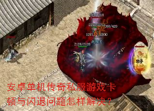 安卓单机传奇私服游戏卡顿与闪退问题怎样解决? 安卓单机传奇私服游戏卡顿与闪退问题怎样解决?