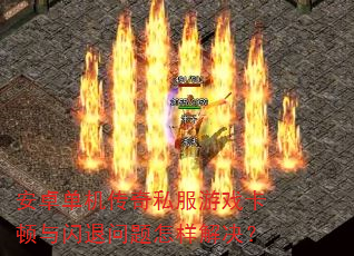 安卓单机传奇私服游戏卡顿与闪退问题怎样解决? 安卓单机传奇私服游戏卡顿与闪退问题怎样解决?