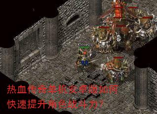 热血传奇单机安卓版如何快速提升角色战斗力? 热血传奇单机安卓版如何快速提升角色战斗力?