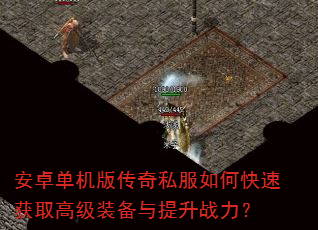 安卓单机版传奇私服如何快速获取高级装备与提升战力? 安卓单机版传奇私服如何快速获取高级装备与提升战力?