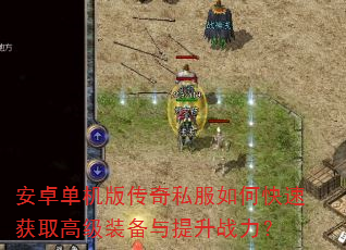 安卓单机版传奇私服如何快速获取高级装备与提升战力? 安卓单机版传奇私服如何快速获取高级装备与提升战力?