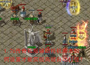 1.76传奇私服辅助挂机脚本如何设置才能实现高效自动打怪? 1.76传奇私服辅助挂机脚本如何设置才能实现高效自动打怪?