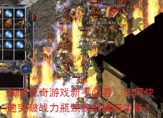 战网传奇游戏新手必看:如何快速突破战力瓶颈获取稀有装备? 战网传奇游戏新手必看:如何快速突破战力瓶颈获取稀有装备?