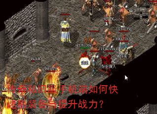 传奇私旧服手机端如何快速刷装备与提升战力? 传奇私旧服手机端如何快速刷装备与提升战力?