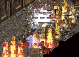 传奇私旧服手机端如何快速刷装备与提升战力? 传奇私旧服手机端如何快速刷装备与提升战力?