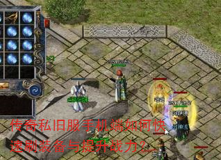 传奇私旧服手机端如何快速刷装备与提升战力? 传奇私旧服手机端如何快速刷装备与提升战力?