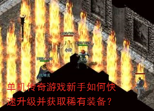 单机传奇游戏新手如何快速升级并获取稀有装备? 单机传奇游戏新手如何快速升级并获取稀有装备?