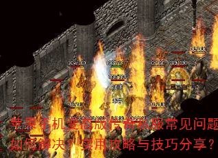 苹果手机变态版传奇私服常见问题如何解决?实用攻略与技巧分享? 苹果手机变态版传奇私服常见问题如何解决?实用攻略与技巧分享?